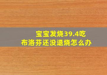 宝宝发烧39.4吃布洛芬还没退烧怎么办