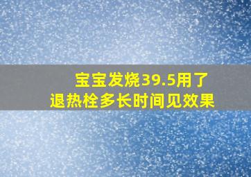 宝宝发烧39.5用了退热栓多长时间见效果