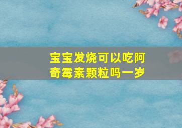 宝宝发烧可以吃阿奇霉素颗粒吗一岁