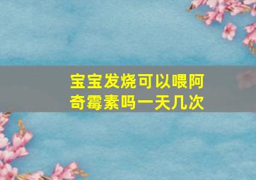 宝宝发烧可以喂阿奇霉素吗一天几次