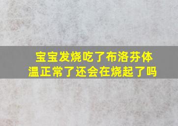 宝宝发烧吃了布洛芬体温正常了还会在烧起了吗