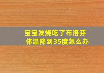 宝宝发烧吃了布洛芬体温降到35度怎么办