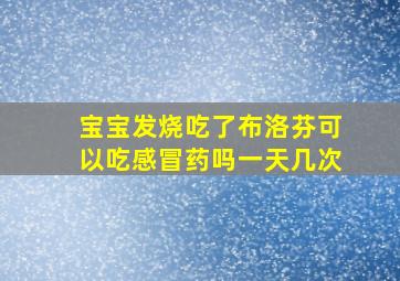 宝宝发烧吃了布洛芬可以吃感冒药吗一天几次