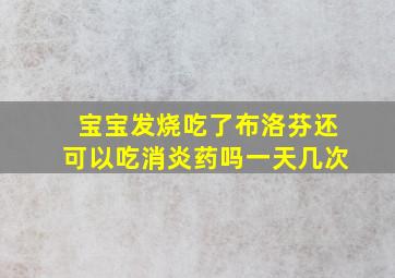 宝宝发烧吃了布洛芬还可以吃消炎药吗一天几次