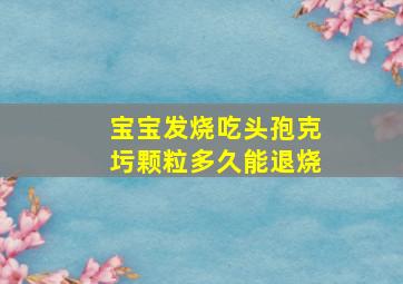 宝宝发烧吃头孢克圬颗粒多久能退烧