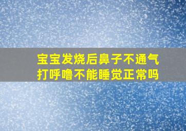 宝宝发烧后鼻子不通气打呼噜不能睡觉正常吗