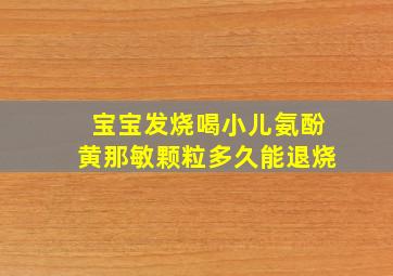 宝宝发烧喝小儿氨酚黄那敏颗粒多久能退烧