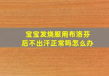 宝宝发烧服用布洛芬后不出汗正常吗怎么办