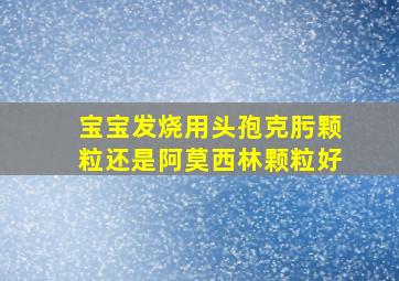 宝宝发烧用头孢克肟颗粒还是阿莫西林颗粒好