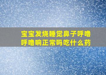 宝宝发烧睡觉鼻子呼噜呼噜响正常吗吃什么药