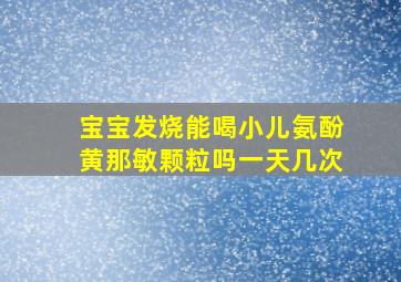 宝宝发烧能喝小儿氨酚黄那敏颗粒吗一天几次