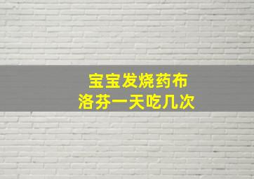 宝宝发烧药布洛芬一天吃几次