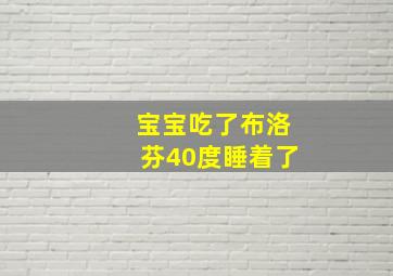 宝宝吃了布洛芬40度睡着了