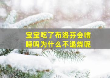 宝宝吃了布洛芬会嗜睡吗为什么不退烧呢