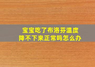 宝宝吃了布洛芬温度降不下来正常吗怎么办