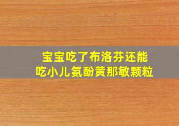 宝宝吃了布洛芬还能吃小儿氨酚黄那敏颗粒