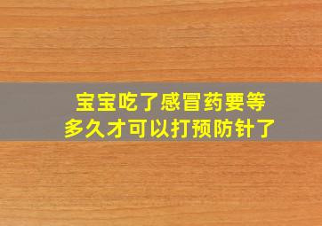 宝宝吃了感冒药要等多久才可以打预防针了