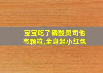 宝宝吃了磷酸奥司他韦颗粒,全身起小红包