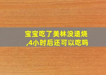 宝宝吃了美林没退烧,4小时后还可以吃吗