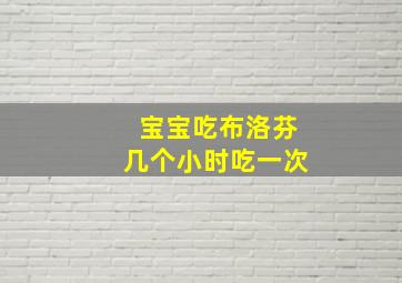 宝宝吃布洛芬几个小时吃一次