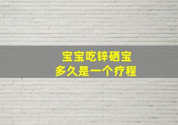 宝宝吃锌硒宝多久是一个疗程