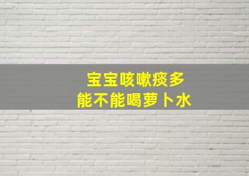 宝宝咳嗽痰多能不能喝萝卜水