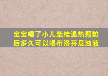 宝宝喝了小儿柴桂退热颗粒后多久可以喝布洛芬悬浊液