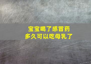 宝宝喝了感冒药多久可以吃母乳了