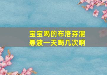 宝宝喝的布洛芬混悬液一天喝几次啊