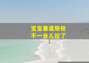 宝宝塞退烧栓不一会儿拉了