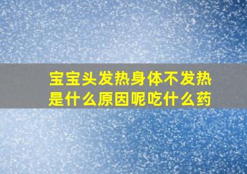 宝宝头发热身体不发热是什么原因呢吃什么药