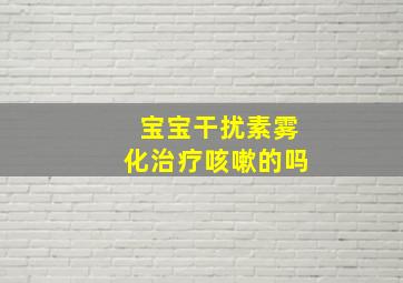 宝宝干扰素雾化治疗咳嗽的吗