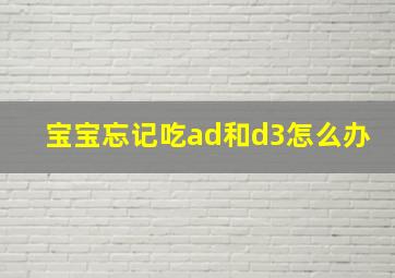 宝宝忘记吃ad和d3怎么办