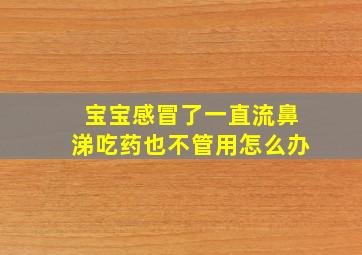 宝宝感冒了一直流鼻涕吃药也不管用怎么办