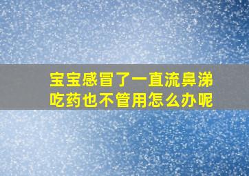 宝宝感冒了一直流鼻涕吃药也不管用怎么办呢