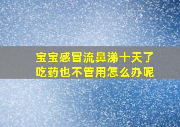 宝宝感冒流鼻涕十天了吃药也不管用怎么办呢