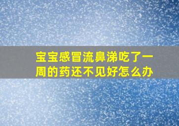 宝宝感冒流鼻涕吃了一周的药还不见好怎么办