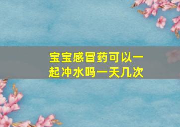 宝宝感冒药可以一起冲水吗一天几次