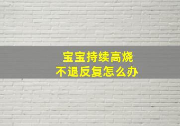 宝宝持续高烧不退反复怎么办