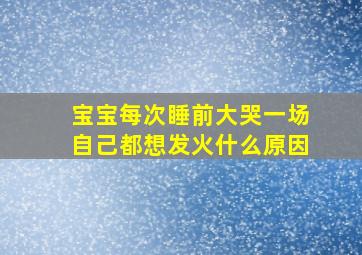 宝宝每次睡前大哭一场自己都想发火什么原因