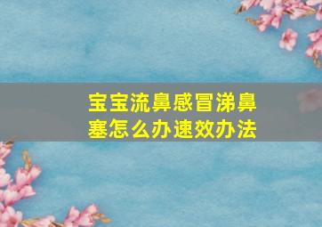 宝宝流鼻感冒涕鼻塞怎么办速效办法