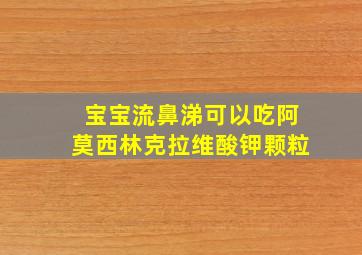 宝宝流鼻涕可以吃阿莫西林克拉维酸钾颗粒