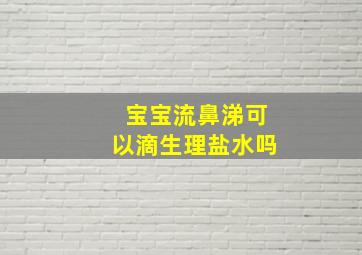 宝宝流鼻涕可以滴生理盐水吗