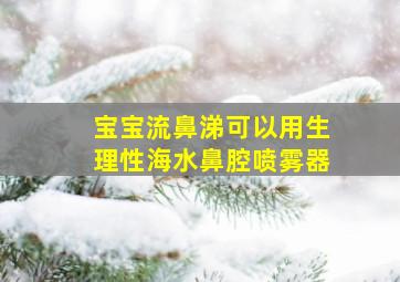 宝宝流鼻涕可以用生理性海水鼻腔喷雾器