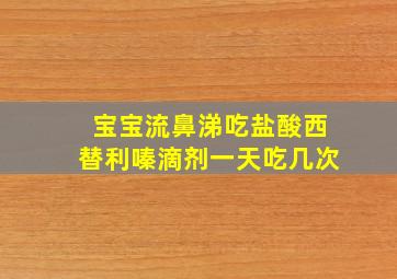 宝宝流鼻涕吃盐酸西替利嗪滴剂一天吃几次