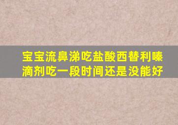 宝宝流鼻涕吃盐酸西替利嗪滴剂吃一段时间还是没能好