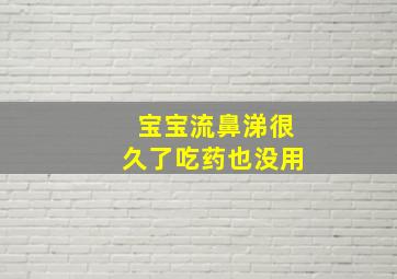 宝宝流鼻涕很久了吃药也没用