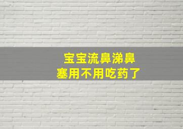 宝宝流鼻涕鼻塞用不用吃药了