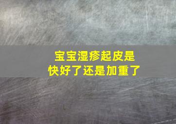 宝宝湿疹起皮是快好了还是加重了