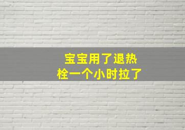 宝宝用了退热栓一个小时拉了